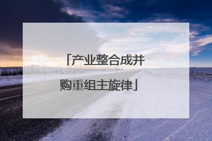 产业整合成并购重组主旋律